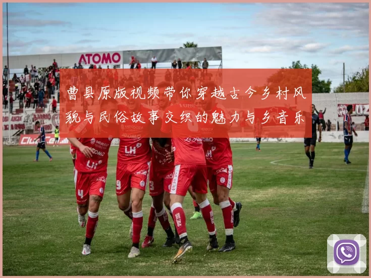 曹县原版视频带你穿越古今乡村风貌与民俗故事交织的魅力与乡音乐