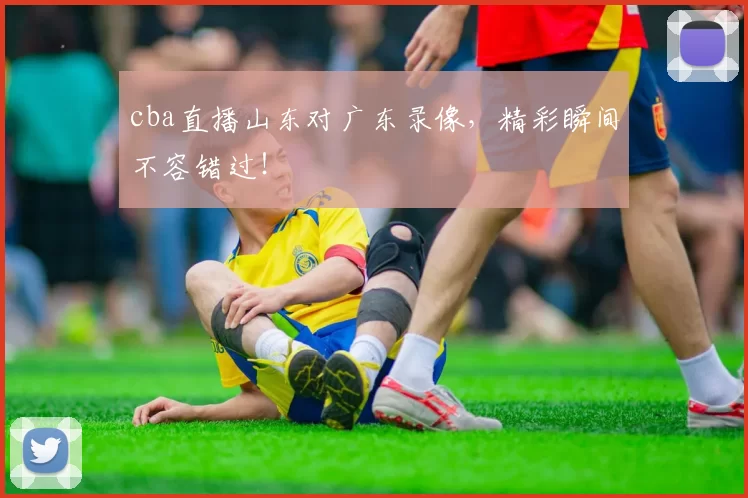 cba直播山东对广东录像，精彩瞬间不容错过！