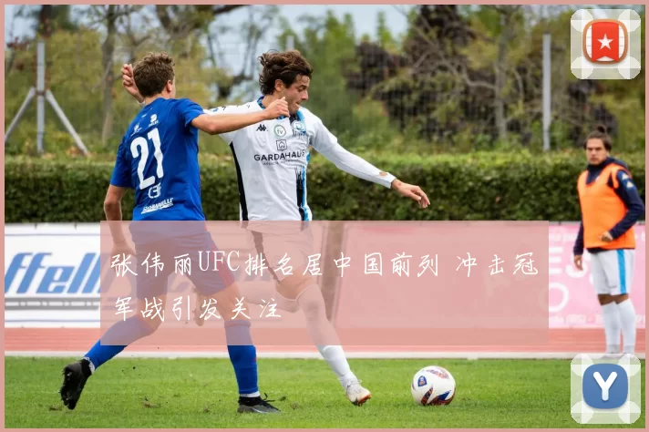 张伟丽UFC排名居中国前列 冲击冠军战引发关注