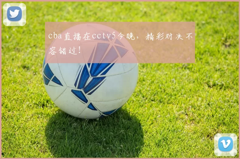 cba直播在cctv5今晚，精彩对决不容错过！