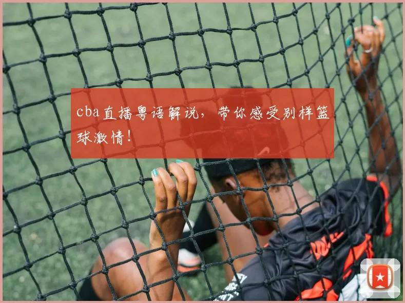 cba直播粤语解说，带你感受别样篮球激情！