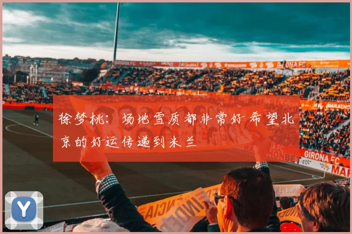 徐梦桃：场地雪质都非常好 希望北京的好运传递到米兰