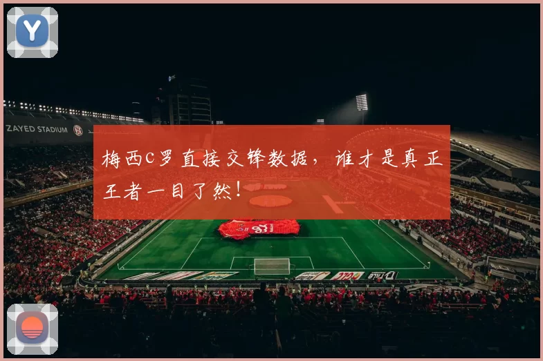 梅西c罗直接交锋数据,谁才是真正王者一目了然!