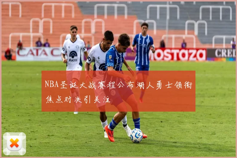 NBA圣诞大战赛程公布湖人勇士领衔焦点对决引关注