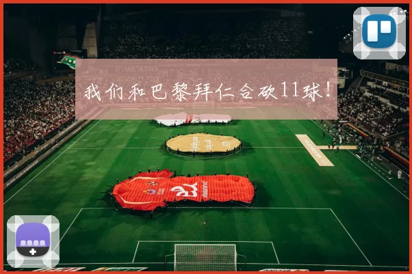 我们和巴黎拜仁合砍11球！
