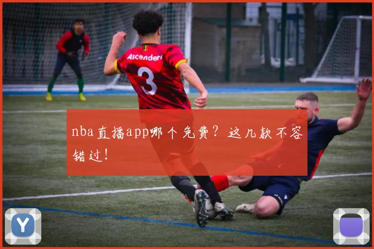nba直播app哪个免费？这几款不容错过！