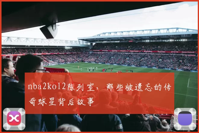 nba2kol2陈列室，那些被遗忘的传奇球星背后故事