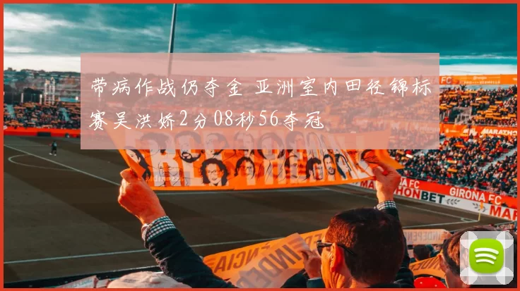 带病作战仍夺金 亚洲室内田径锦标赛吴洪娇2分08秒56夺冠