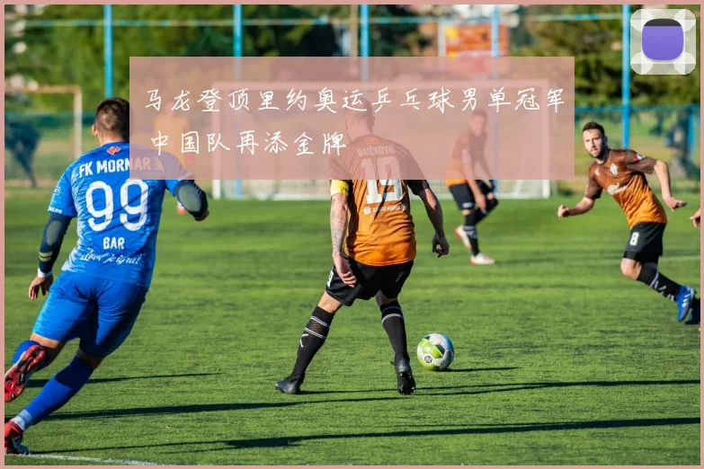 马龙登顶里约奥运乒乓球男单冠军 中国队再添金牌
