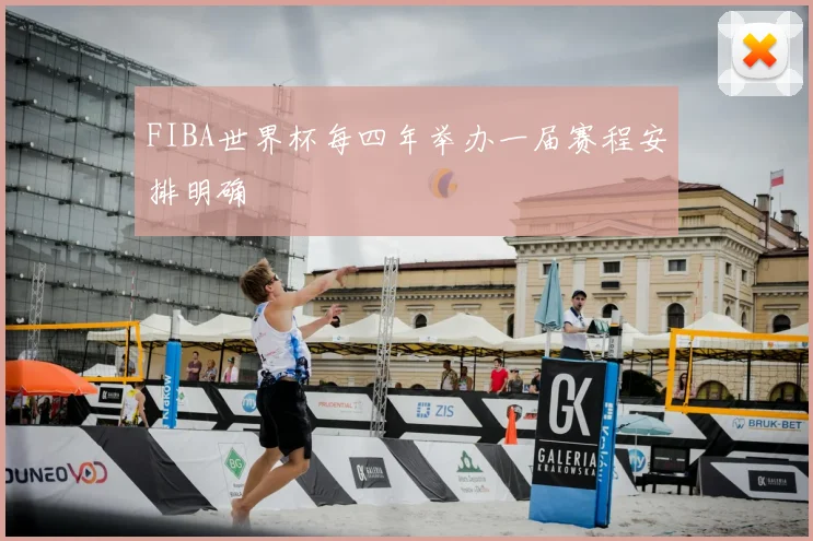 FIBA世界杯每四年举办一届赛程安排明确