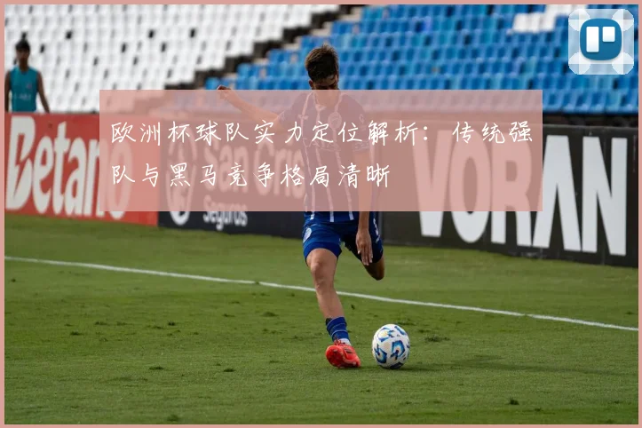 欧洲杯球队实力定位解析:传统强队与黑马竞争格局清晰