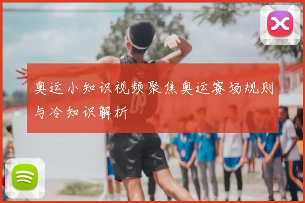 奥运小知识视频聚焦奥运赛场规则与冷知识解析