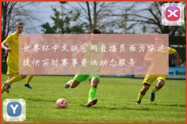 世界杯中文版官网直播页面为球迷提供实时赛事资讯动态服务