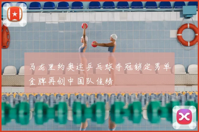 马龙里约奥运乒乓球夺冠锁定男单金牌再创中国队佳绩