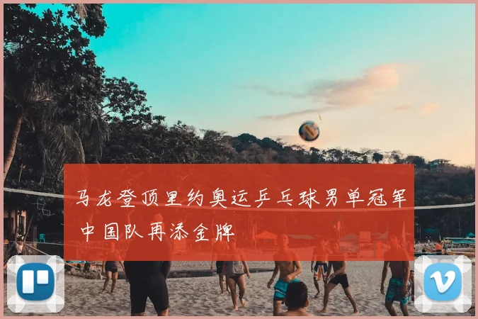 马龙登顶里约奥运乒乓球男单冠军 中国队再添金牌