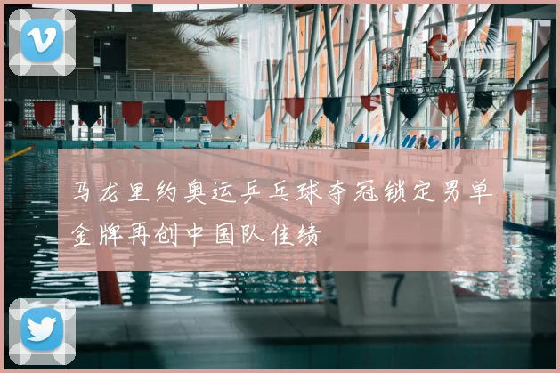 马龙里约奥运乒乓球夺冠锁定男单金牌再创中国队佳绩