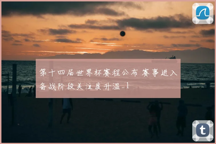 第十四届世界杯赛程公布 赛事进入备战阶段关注度升温_1