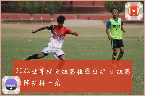 2022世界杯分组赛程图出炉 小组赛对阵安排一览