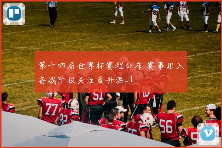 第十四届世界杯赛程公布 赛事进入备战阶段关注度升温_1