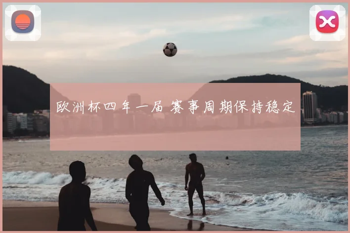 欧洲杯四年一届 赛事周期保持稳定
